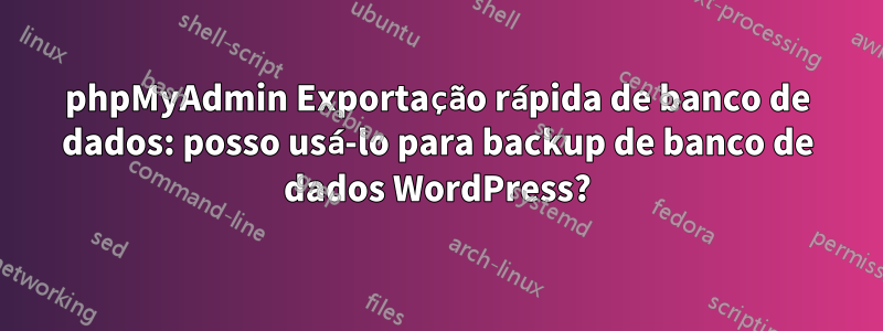 phpMyAdmin Exportação rápida de banco de dados: posso usá-lo para backup de banco de dados WordPress?