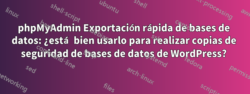 phpMyAdmin Exportación rápida de bases de datos: ¿está bien usarlo para realizar copias de seguridad de bases de datos de WordPress?