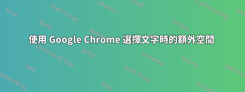 使用 Google Chrome 選擇文字時的額外空間