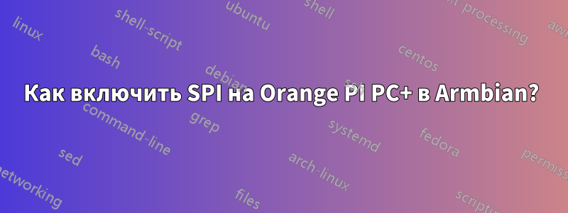 Как включить SPI на Orange PI PC+ в Armbian?