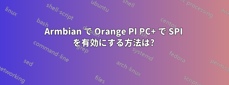 Armbian で Orange PI PC+ で SPI を有効にする方法は?
