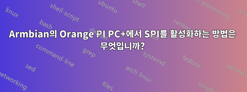 Armbian의 Orange PI PC+에서 SPI를 활성화하는 방법은 무엇입니까?