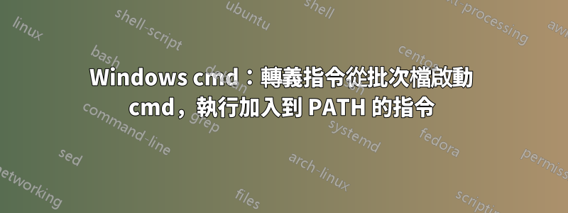 Windows cmd：轉義指令從批次檔啟動 cmd，執行加入到 PATH 的指令