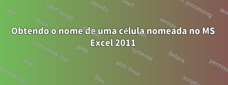 Obtendo o nome de uma célula nomeada no MS Excel 2011