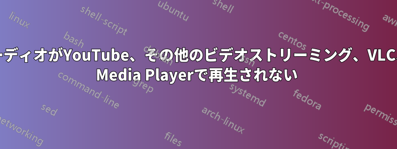 ビデオとオーディオがYouTube、その他のビデオストリーミング、VLC、Windows Media Playerで再生されない