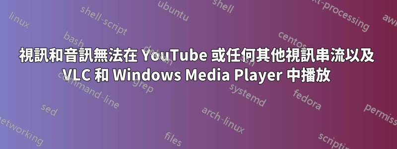 視訊和音訊無法在 YouTube 或任何其他視訊串流以及 VLC 和 Windows Media Player 中播放