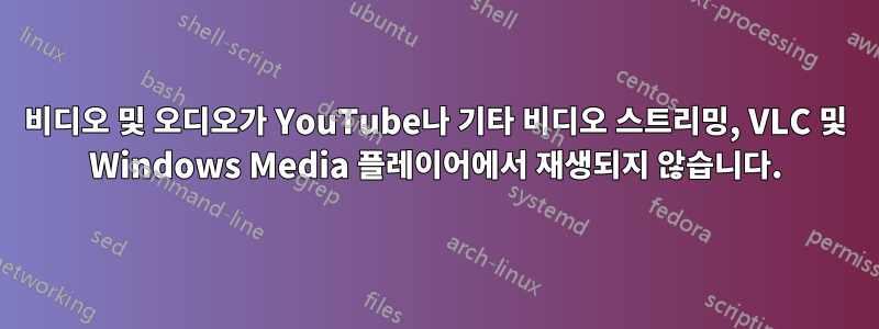 비디오 및 오디오가 YouTube나 기타 비디오 스트리밍, VLC 및 Windows Media 플레이어에서 재생되지 않습니다.