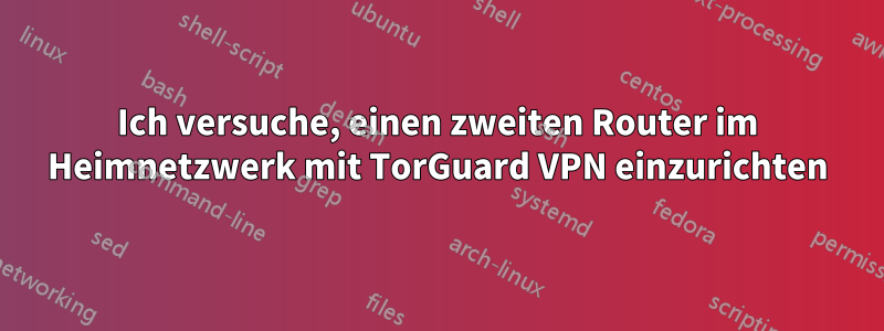 Ich versuche, einen zweiten Router im Heimnetzwerk mit TorGuard VPN einzurichten