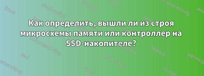 Как определить, вышли ли из строя микросхемы памяти или контроллер на SSD-накопителе?