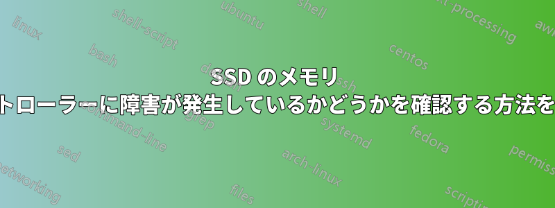 SSD のメモリ チップまたはコントローラーに障害が発生しているかどうかを確認する方法を教えてください。