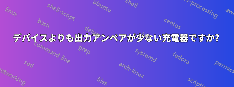 デバイスよりも出力アンペアが少ない充電器ですか?