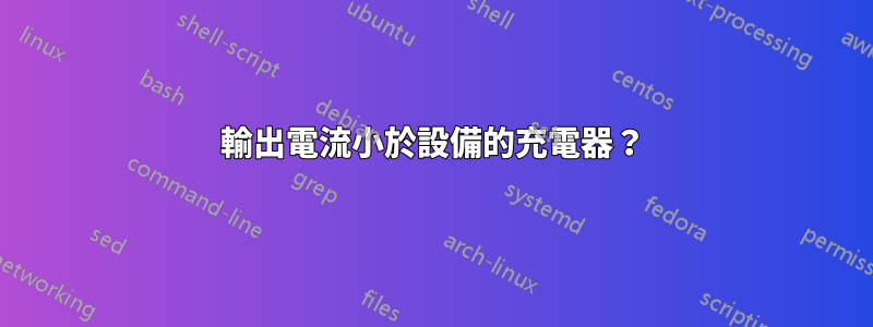 輸出電流小於設備的充電器？