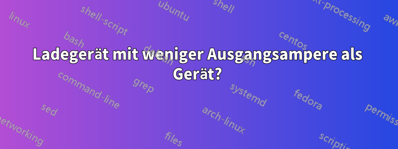 Ladegerät mit weniger Ausgangsampere als Gerät?