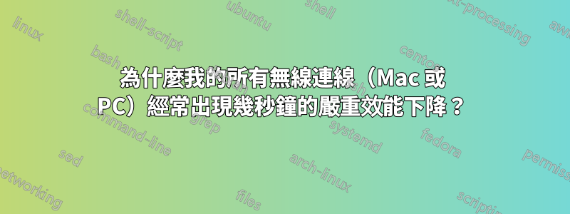 為什麼我的所有無線連線（Mac 或 PC）經常出現幾秒鐘的嚴重效能下降？