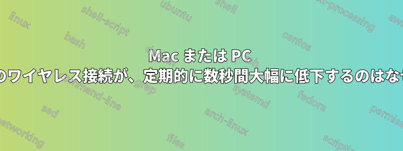 Mac または PC のすべてのワイヤレス接続が、定期的に数秒間大幅に低下するのはなぜですか?