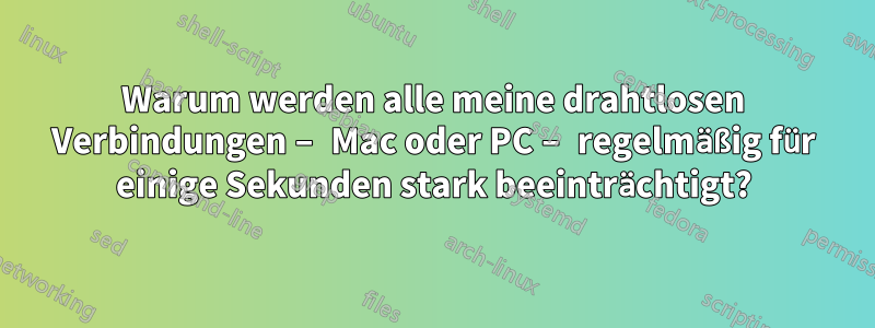 Warum werden alle meine drahtlosen Verbindungen – Mac oder PC – regelmäßig für einige Sekunden stark beeinträchtigt?