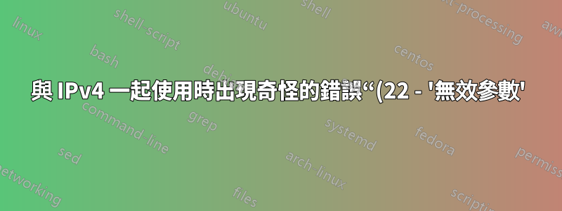與 IPv4 一起使用時出現奇怪的錯誤“(22 - '無效參數')”