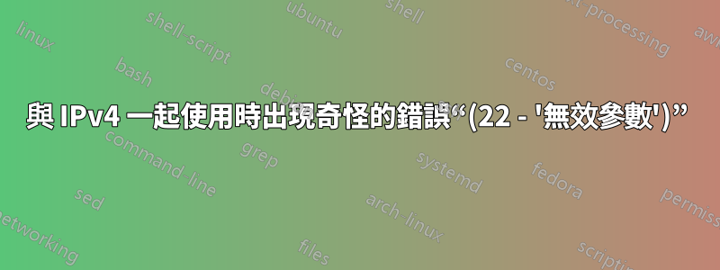 與 IPv4 一起使用時出現奇怪的錯誤“(22 - '無效參數')”