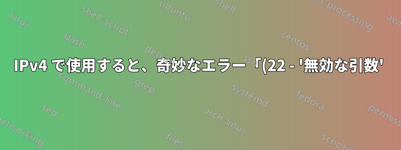 IPv4 で使用すると、奇妙なエラー「(22 - '無効な引数')」が発生する