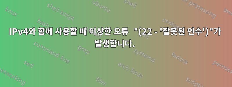IPv4와 함께 사용할 때 이상한 오류 "(22 - '잘못된 인수')"가 발생합니다.