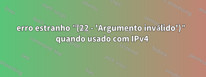 erro estranho "(22 - 'Argumento inválido')" quando usado com IPv4