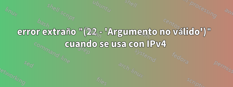 error extraño "(22 - 'Argumento no válido')" cuando se usa con IPv4