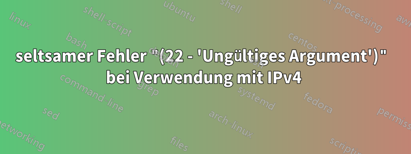 seltsamer Fehler "(22 - 'Ungültiges Argument')" bei Verwendung mit IPv4