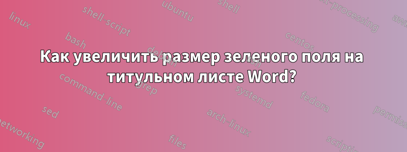 Как увеличить размер зеленого поля на титульном листе Word?