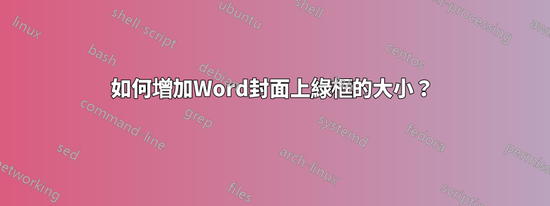 如何增加Word封面上綠框的大小？