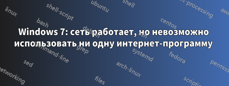 Windows 7: сеть работает, но невозможно использовать ни одну интернет-программу