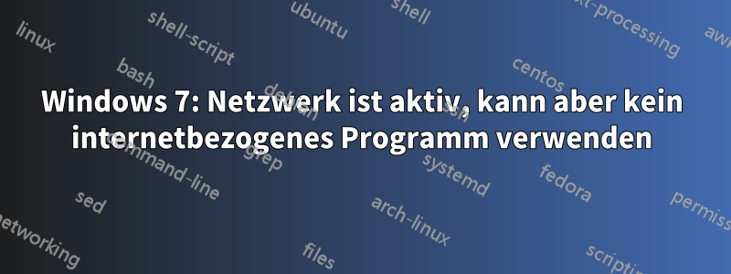 Windows 7: Netzwerk ist aktiv, kann aber kein internetbezogenes Programm verwenden