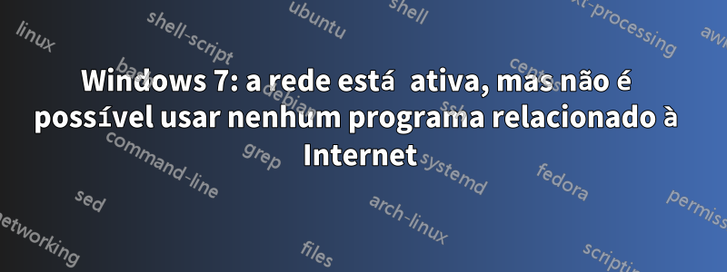 Windows 7: a rede está ativa, mas não é possível usar nenhum programa relacionado à Internet