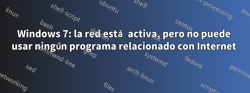 Windows 7: la red está activa, pero no puede usar ningún programa relacionado con Internet