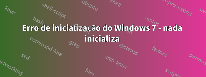 Erro de inicialização do Windows 7 - nada inicializa