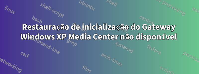 Restauração de inicialização do Gateway Windows XP Media Center não disponível