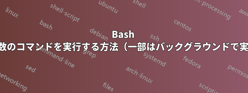 Bash で複数のコマンドを実行する方法（一部はバックグラウンドで実行）