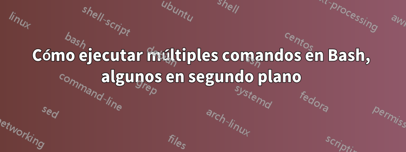 Cómo ejecutar múltiples comandos en Bash, algunos en segundo plano