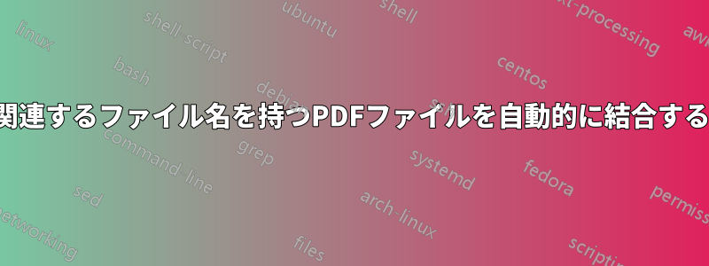 関連するファイル名を持つPDFファイルを自動的に結合する