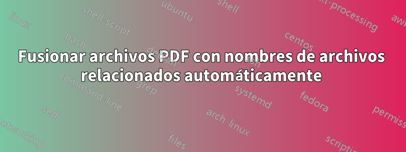 Fusionar archivos PDF con nombres de archivos relacionados automáticamente