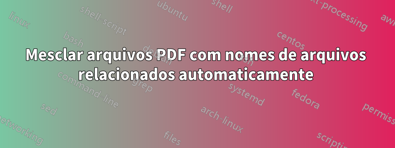 Mesclar arquivos PDF com nomes de arquivos relacionados automaticamente