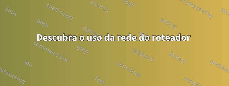 Descubra o uso da rede do roteador