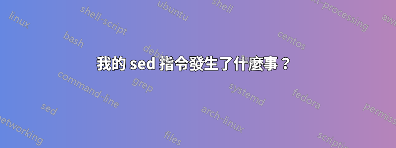 我的 sed 指令發生了什麼事？ 