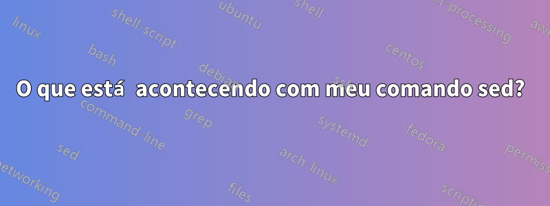 O que está acontecendo com meu comando sed? 