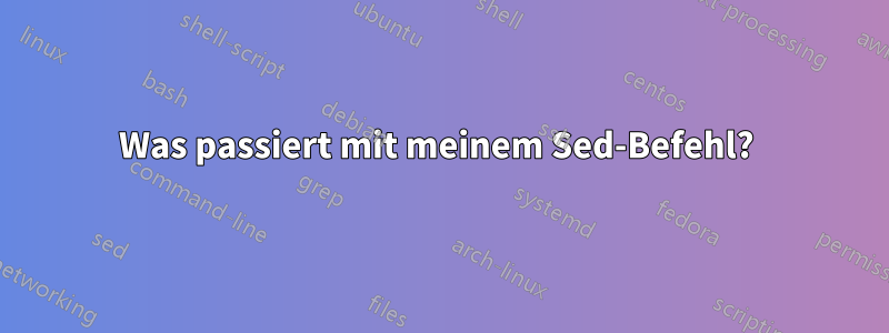 Was passiert mit meinem Sed-Befehl? 