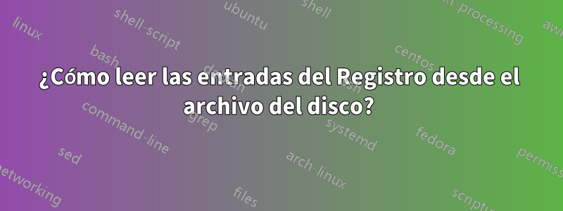 ¿Cómo leer las entradas del Registro desde el archivo del disco?