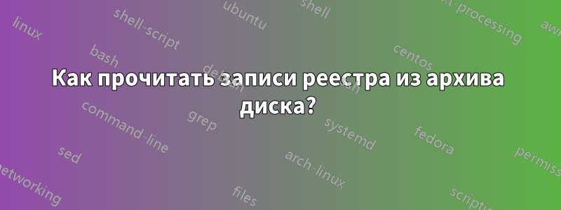 Как прочитать записи реестра из архива диска?