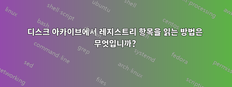 디스크 아카이브에서 레지스트리 항목을 읽는 방법은 무엇입니까?