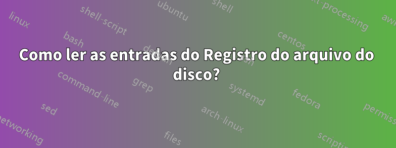 Como ler as entradas do Registro do arquivo do disco?