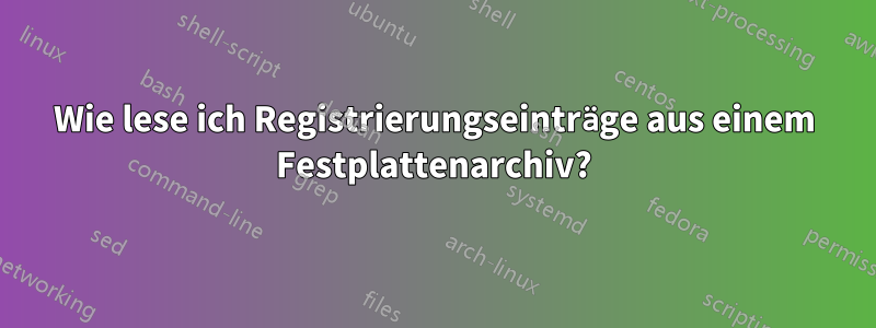 Wie lese ich Registrierungseinträge aus einem Festplattenarchiv?