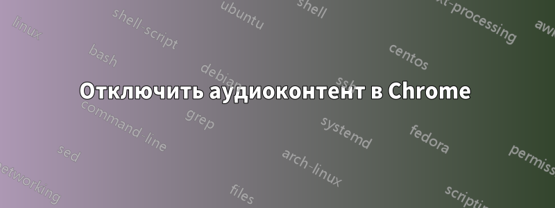 Отключить аудиоконтент в Chrome